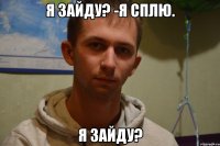 я зайду? -я сплю. я зайду?