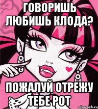 говоришь любишь клода? пожалуй отрежу тебе рот