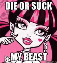 die or suck my beast