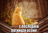  -------- С последней пятницей осени!