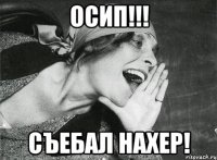 осип!!! съебал нахер!
