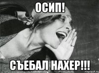 осип! съебал нахер!!!