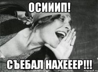 осииип! съебал нахееер!!!