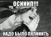 осииип!!! надо было пялииить