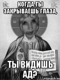 когда ты закрываешь глаза, ты видишь ад?