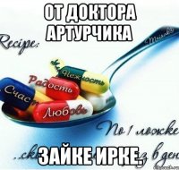 От доктора Артурчика зайке Ирке.
