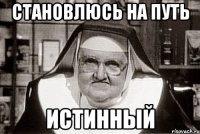 СТАНОВЛЮСЬ НА ПУТЬ ИСТИННЫЙ