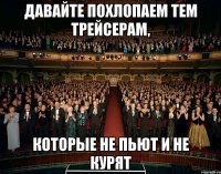 давайте похлопаем тем трейсерам, которые не пьют и не курят