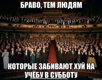 Браво, тем людям Которые забивают хуй на учёбу в субботу