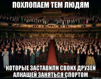 Похлопаем тем людям которые заставили своих друзей алкашей заняться спортом