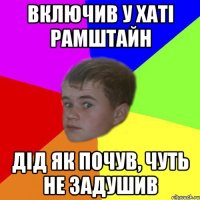 включив у хаті рамштайн дід як почув, чуть не задушив