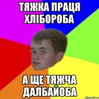 тяжка праця хлібороба а ще тяжча далбайоба