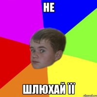 НЕ Шлюхай її