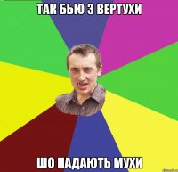 так бью з вертухи шо падають мухи