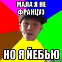 Мала я не француз но я йебьЮ