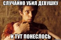 случайно убил девушку и тут понеслось
