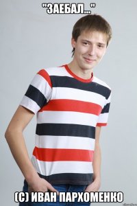 "Заебал..." (с) Иван Пархоменко