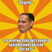 "пошли" - это форма повелительного наклонения глагола "послать"