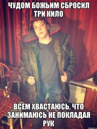 Чудом Божьим сбросил три кило всем хвастаюсь, что занимаюсь не покладая рук