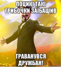 Поцикі такі грибочки заїбашив Траванувся дружбан!