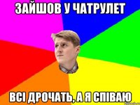 ЗАЙШОВ У ЧАТРУЛЕТ ВСІ ДРОЧАТЬ, А Я СПІВАЮ