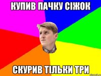 КУПИВ ПАЧКУ СІЖОК СКУРИВ ТІЛЬКИ ТРИ