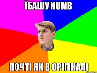 ЇБАШУ NUMB ПОЧТІ ЯК В ОРІГІНАЛІ