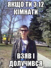 якщо ти з 12 кімнати взяв і долучився