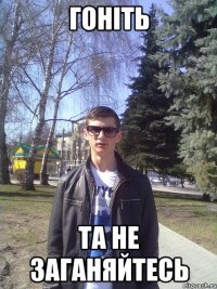 гоніть та не заганяйтесь