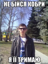 Не бійся кобри Я її тримаю