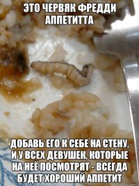 Это червяк фредди аппетитта добавь его к себе на стену, и у всех девушек, которые на неё посмотрят - всегда будет хороший аппетит