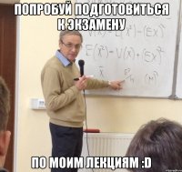 попробуй подготовиться к экзамену по моим лекциям :d