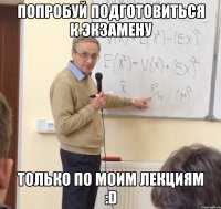 попробуй подготовиться к экзамену только по моим лекциям :d