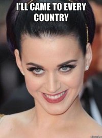 I'LL CAME TO EVERY COUNTRY 