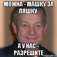 Можна - Машку за ляшку, а у нас - разрешите