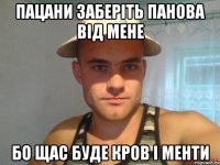 пацани заберіть панова від мене бо щас буде кров і менти