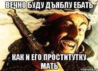 вечно буду дъяблу ебать как и его проститутку мать