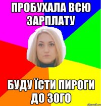Пробухала всю зарплату Буду їсти пироги до 30го