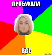 Пробухала Все