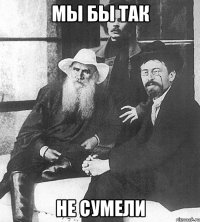 мы бы так не сумели
