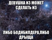 девушка из может сделать из либо бодибилдера,либо дрыща