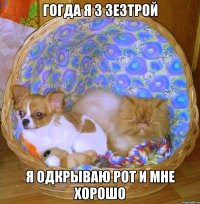 гогда я з зезтрой я одкрываю рот и мне хорошо