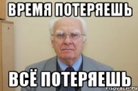 время потеряешь всё потеряешь