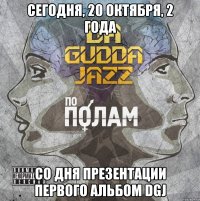 сегодня, 20 октября, 2 года со дня презентации первого альбом DGJ