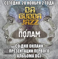 сегодня, 20 ноября 2 года со дня онлайн презентации первого альбома DGJ