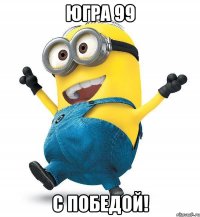 ЮГРА 99 С ПОБЕДОЙ!