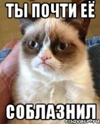 ты почти её соблазнил