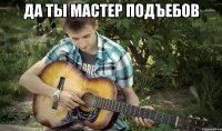 да ты мастер подъебов 