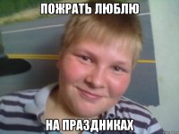 пожрать люблю на праздниках
