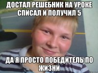 достал решебник на уроке списал и получил 5 да я просто победитель по жизни